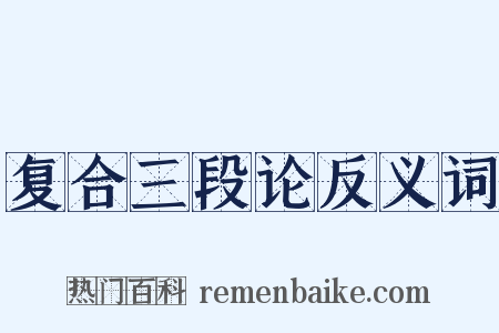 复合三段论反义词是什么意思的图片